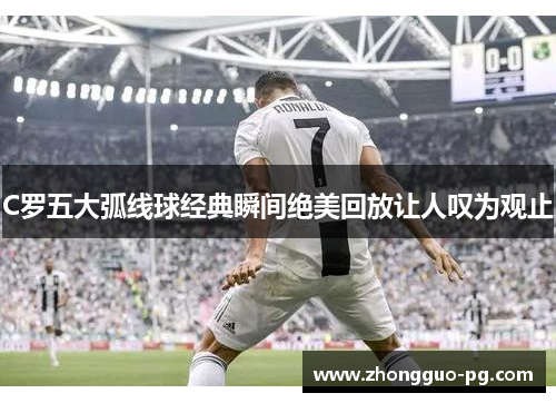C罗五大弧线球经典瞬间绝美回放让人叹为观止