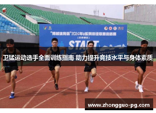 卫猛运动选手全面训练指南 助力提升竞技水平与身体素质 卫猛运动选手全面训练指南 助力提升竞技水平与身体素质