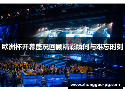 欧洲杯开幕盛况回顾精彩瞬间与难忘时刻 欧洲杯开幕盛况回顾精彩瞬间与难忘时刻