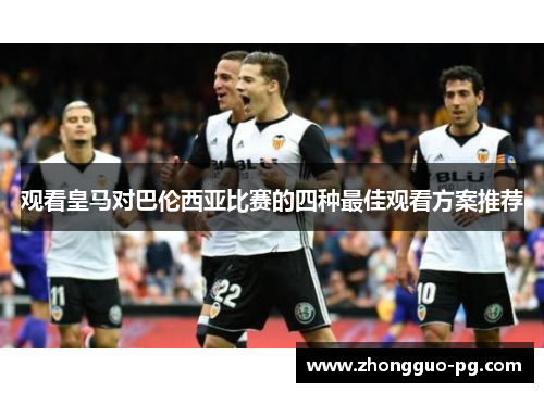 观看皇马对巴伦西亚比赛的四种最佳观看方案推荐
