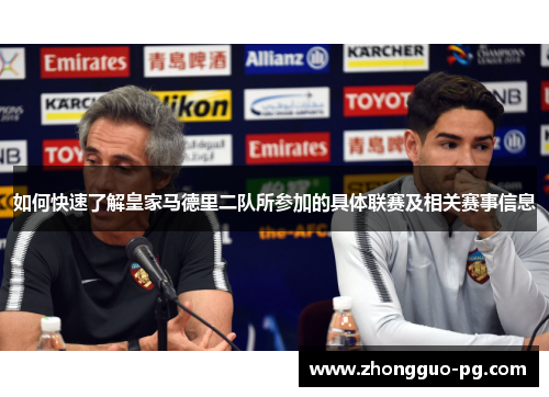 如何快速了解皇家马德里二队所参加的具体联赛及相关赛事信息