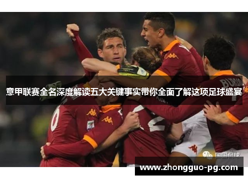 意甲联赛全名深度解读五大关键事实带你全面了解这项足球盛宴