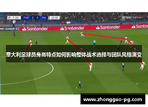 意大利足球员身高特点如何影响整体战术选择与团队风格演变