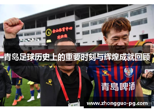 青岛足球历史上的重要时刻与辉煌成就回顾 青岛足球历史上的重要时刻与辉煌成就回顾
