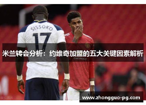 米兰转会分析:约维奇加盟的五大关键因素解析 米兰转会分析:约维奇加盟的五大关键因素解析