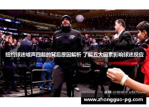 纽约球迷嘘声四起的背后原因解析 了解五大因素影响球迷反应 纽约球迷嘘声四起的背后原因解析 了解五大因素影响球迷反应