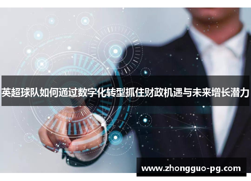 英超球队如何通过数字化转型抓住财政机遇与未来增长潜力 英超球队如何通过数字化转型抓住财政机遇与未来增长潜力