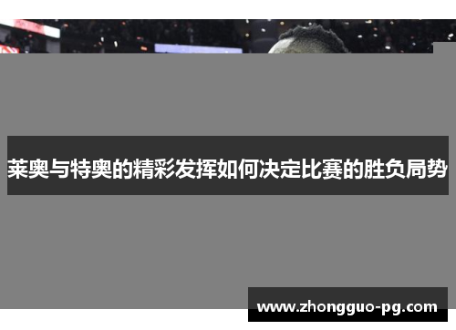 莱奥与特奥的精彩发挥如何决定比赛的胜负局势 莱奥与特奥的精彩发挥如何决定比赛的胜负局势