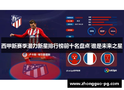 西甲新赛季潜力新星排行榜前十名盘点 谁是未来之星 西甲新赛季潜力新星排行榜前十名盘点 谁是未来之星