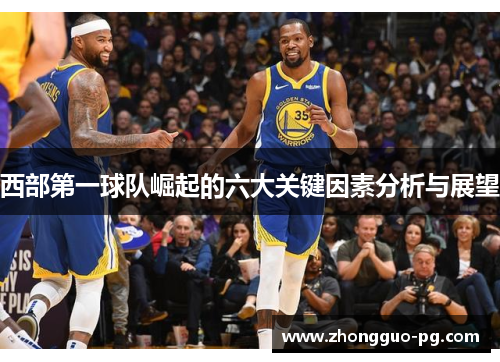 西部第一球队崛起的六大关键因素分析与展望 西部第一球队崛起的六大关键因素分析与展望