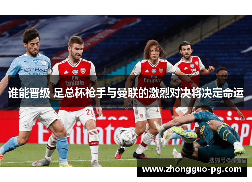 谁能晋级 足总杯枪手与曼联的激烈对决将决定命运