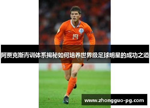 阿贾克斯青训体系揭秘如何培养世界级足球明星的成功之道 阿贾克斯青训体系揭秘如何培养世界级足球明星的成功之道