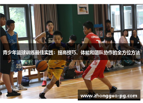 青少年篮球训练最佳实践:提高技巧、体能和团队协作的全方位方法 青少年篮球训练最佳实践:提高技巧、体能和团队协作的全方位方法