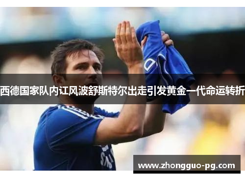 西德国家队内讧风波舒斯特尔出走引发黄金一代命运转折 西德国家队内讧风波舒斯特尔出走引发黄金一代命运转折