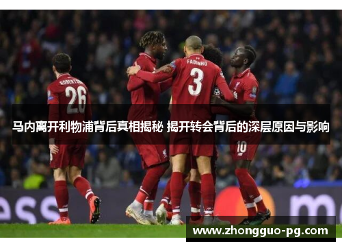 马内离开利物浦背后真相揭秘 揭开转会背后的深层原因与影响