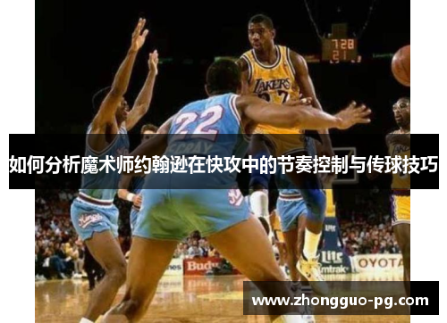 如何分析魔术师约翰逊在快攻中的节奏控制与传球技巧