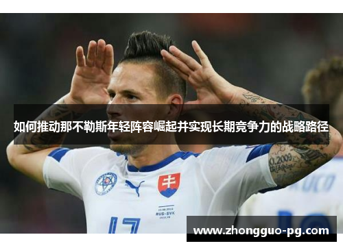 如何推动那不勒斯年轻阵容崛起并实现长期竞争力的战略路径 如何推动那不勒斯年轻阵容崛起并实现长期竞争力的战略路径