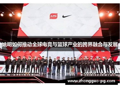 姚明如何推动全球电竞与篮球产业的跨界融合与发展