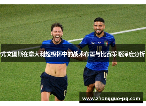 尤文图斯在意大利超级杯中的战术布置与比赛策略深度分析