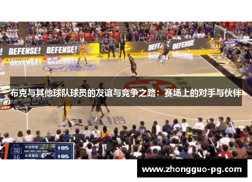 布克与其他球队球员的友谊与竞争之路:赛场上的对手与伙伴 布克与其他球队球员的友谊与竞争之路:赛场上的对手与伙伴