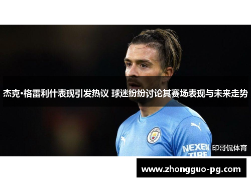 杰克·格雷利什表现引发热议 球迷纷纷讨论其赛场表现与未来走势
