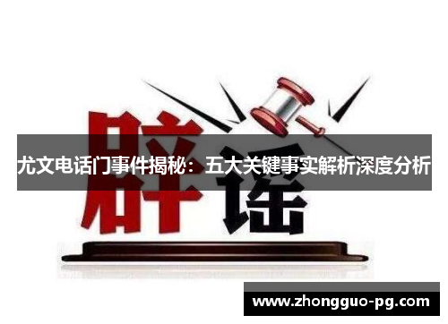 尤文电话门事件揭秘：五大关键事实解析深度分析