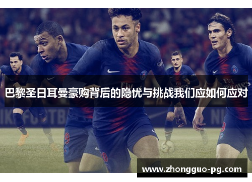 巴黎圣日耳曼豪购背后的隐忧与挑战我们应如何应对