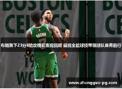 布朗轰下23分8助攻精彩表现回顾 展现全能球技带领球队奋勇前行