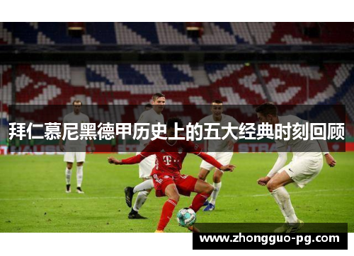 拜仁慕尼黑德甲历史上的五大经典时刻回顾