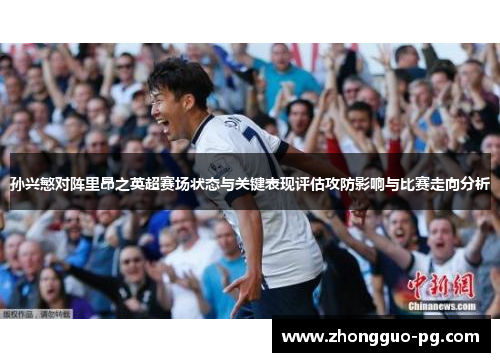 孙兴慜对阵里昂之英超赛场状态与关键表现评估攻防影响与比赛走向分析 孙兴慜对阵里昂之英超赛场状态与关键表现评估攻防影响与比赛走向分析