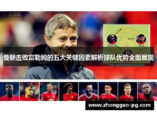曼联击败富勒姆的五大关键因素解析球队优势全面展现 曼联击败富勒姆的五大关键因素解析球队优势全面展现