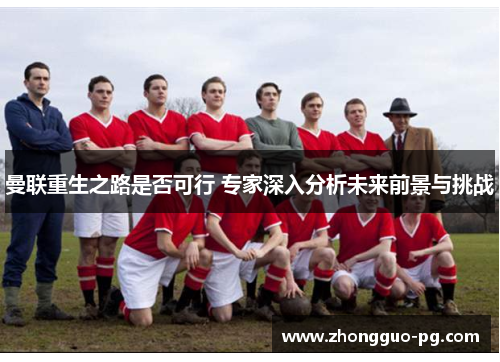 曼联重生之路是否可行 专家深入分析未来前景与挑战 曼联重生之路是否可行 专家深入分析未来前景与挑战