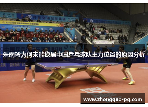 朱雨玲为何未能稳居中国乒乓球队主力位置的原因分析