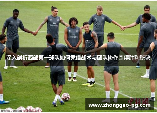 深入剖析西部第一球队如何凭借战术与团队协作夺得胜利秘诀