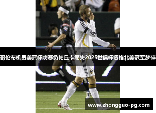 哥伦布机员美冠杯决赛负帕丘卡痛失2025世俱杯资格北美冠军梦碎