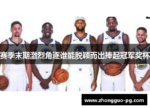 赛季末期激烈角逐谁能脱颖而出捧起冠军奖杯