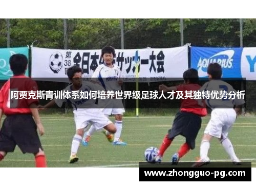 阿贾克斯青训体系如何培养世界级足球人才及其独特优势分析