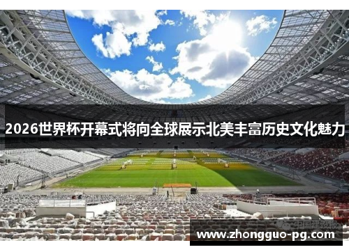 2026世界杯开幕式将向全球展示北美丰富历史文化魅力 2026世界杯开幕式将向全球展示北美丰富历史文化魅力