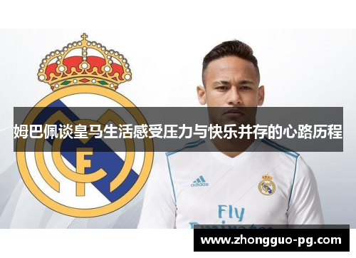 姆巴佩谈皇马生活感受压力与快乐并存的心路历程 姆巴佩谈皇马生活感受压力与快乐并存的心路历程