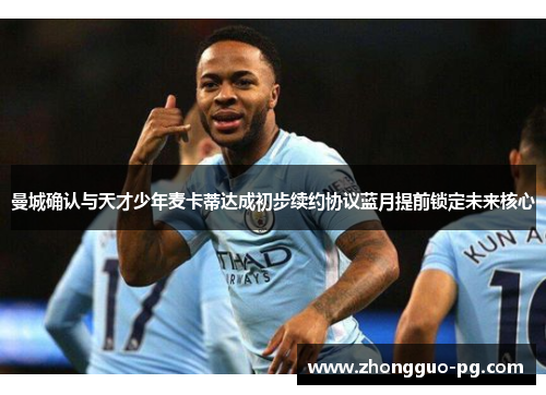 曼城确认与天才少年麦卡蒂达成初步续约协议蓝月提前锁定未来核心 曼城确认与天才少年麦卡蒂达成初步续约协议蓝月提前锁定未来核心